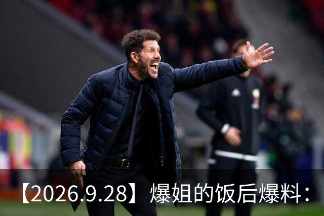 【2026.9.28】爆姐的饭后爆料：生命不止，爆料不息！