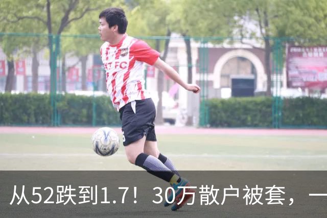 从52跌到1.7！30万散户被套，一股民持仓10年亏损148万