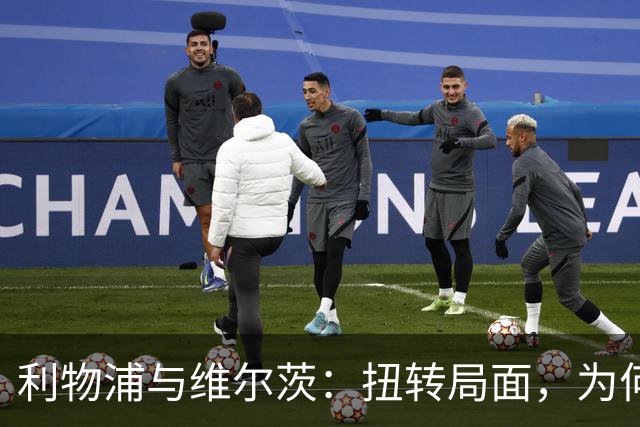 利物浦与维尔茨：扭转局面，为何要从更好的机会开始