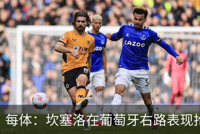 每体：坎塞洛在葡萄牙右路表现抢眼，完全可以在巴萨也踢右后卫