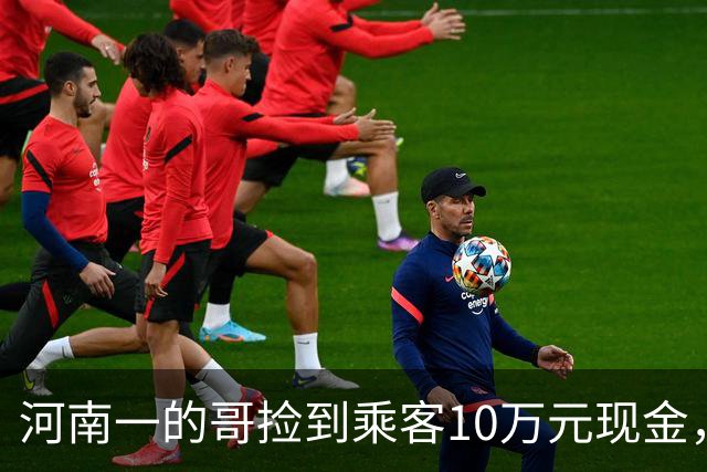 河南一的哥捡到乘客10万元现金，上门归还时乘客又落下手机，司机二次上门送还；乘客悄悄留下1万元感谢费，司机发现后第三次上门退回