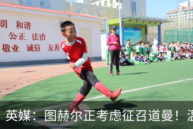 英媒：图赫尔正考虑征召道曼！温格：VAR其实保护了球员！