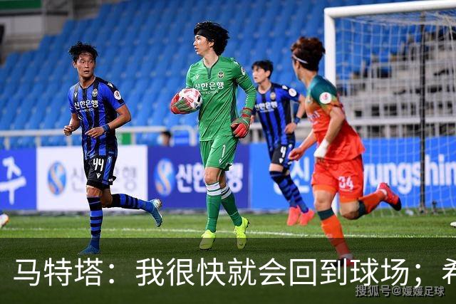 马特塔：我很快就会回到球场；希望11月重返法国队