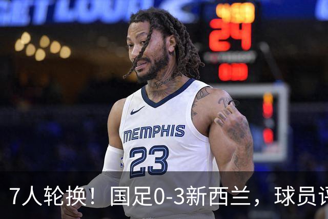 7人轮换！国足0-3新西兰，球员评分出炉，4人低分，两位小将首秀